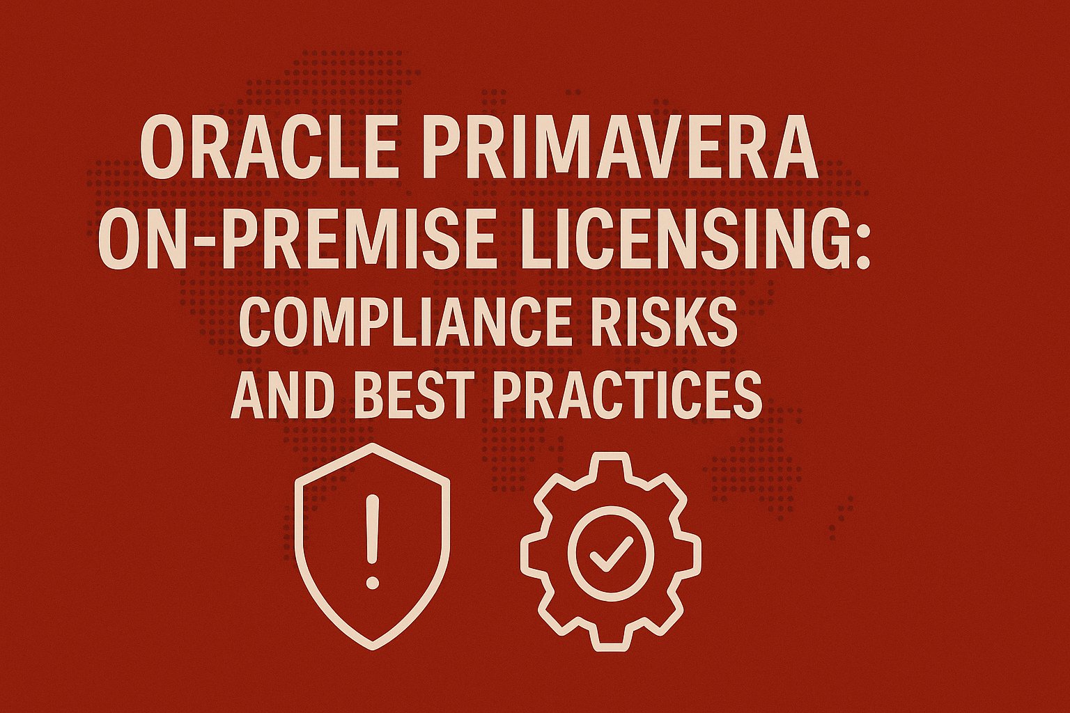 Oracle Primavera On-Premise Licensing: Compliance Risks and Best Practices